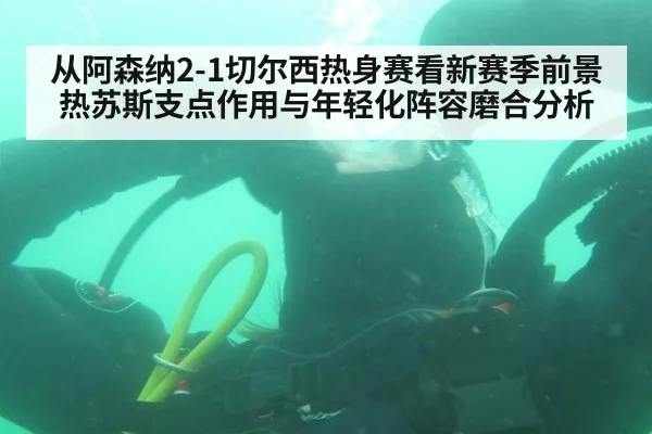 从阿森纳2-1切尔西热身赛看新赛季前景 热苏斯支点作用与年轻化阵容磨合分析