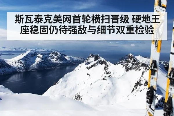 斯瓦泰克美网首轮横扫晋级 硬地王座稳固仍待强敌与细节双重检验