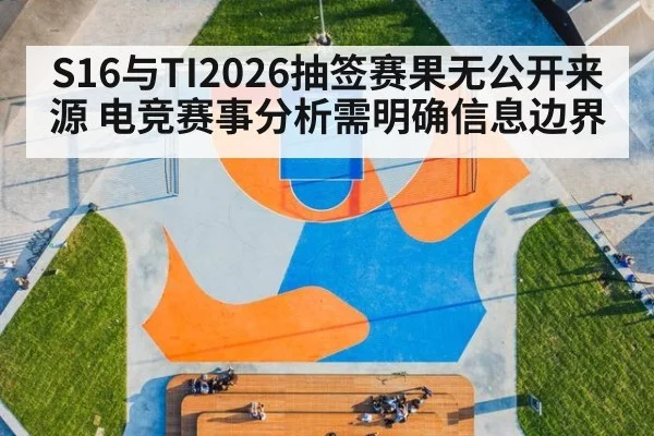 S16与TI2026抽签赛果无公开来源 电竞赛事分析需明确信息边界